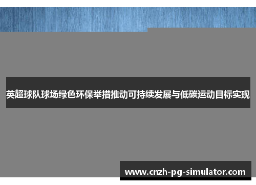 英超球队球场绿色环保举措推动可持续发展与低碳运动目标实现