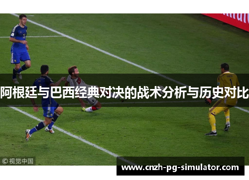 阿根廷与巴西经典对决的战术分析与历史对比 阿根廷与巴西经典对决的战术分析与历史对比