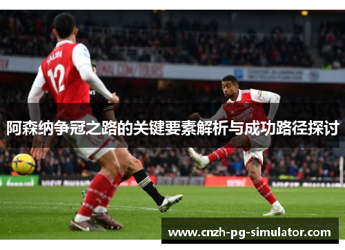 阿森纳争冠之路的关键要素解析与成功路径探讨 阿森纳争冠之路的关键要素解析与成功路径探讨