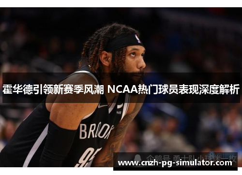 霍华德引领新赛季风潮 NCAA热门球员表现深度解析 霍华德引领新赛季风潮 NCAA热门球员表现深度解析