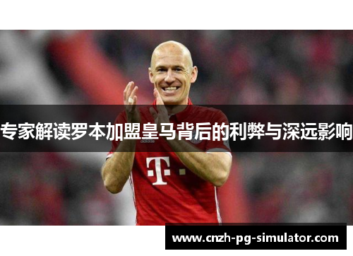 专家解读罗本加盟皇马背后的利弊与深远影响