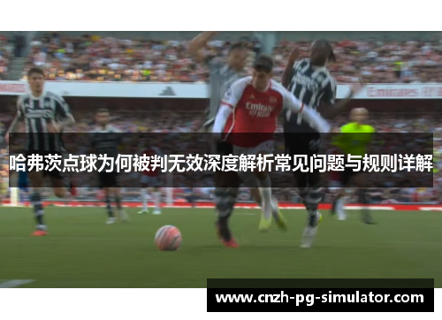 哈弗茨点球为何被判无效深度解析常见问题与规则详解