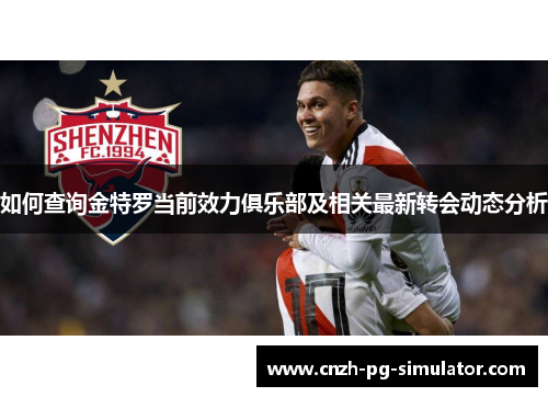 如何查询金特罗当前效力俱乐部及相关最新转会动态分析 如何查询金特罗当前效力俱乐部及相关最新转会动态分析
