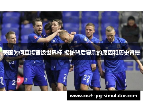 美国为何直接晋级世界杯 揭秘背后复杂的原因和历史背景 美国为何直接晋级世界杯 揭秘背后复杂的原因和历史背景