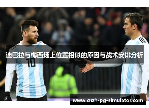 迪巴拉与梅西场上位置相似的原因与战术安排分析