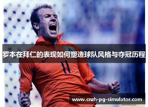 罗本在拜仁的表现如何塑造球队风格与夺冠历程 罗本在拜仁的表现如何塑造球队风格与夺冠历程