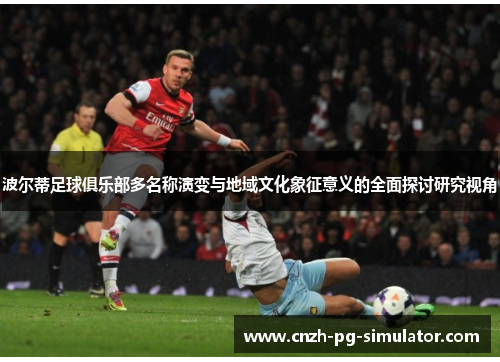 波尔蒂足球俱乐部多名称演变与地域文化象征意义的全面探讨研究视角 波尔蒂足球俱乐部多名称演变与地域文化象征意义的全面探讨研究视角