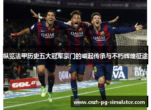 纵览法甲历史五大冠军豪门的崛起传承与不朽辉煌征途