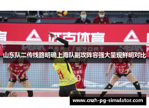 山东队二传线路明确上海队副攻阵容强大呈现鲜明对比