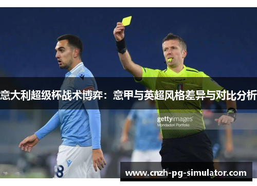意大利超级杯战术博弈:意甲与英超风格差异与对比分析 意大利超级杯战术博弈:意甲与英超风格差异与对比分析