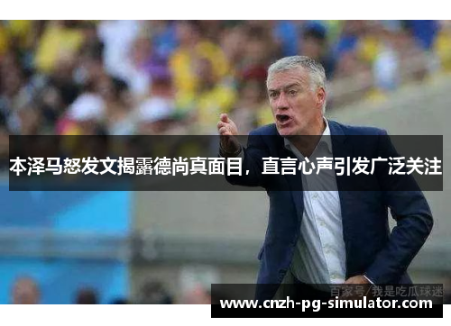 本泽马怒发文揭露德尚真面目，直言心声引发广泛关注