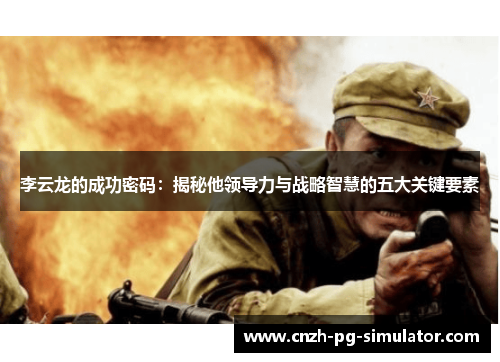李云龙的成功密码：揭秘他领导力与战略智慧的五大关键要素