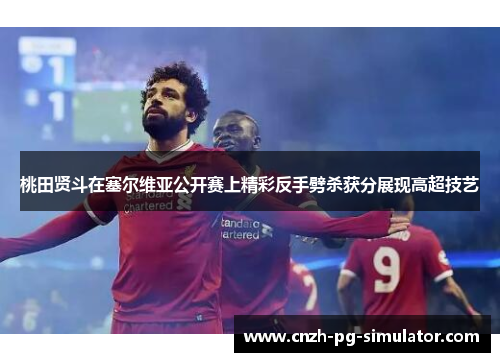 桃田贤斗在塞尔维亚公开赛上精彩反手劈杀获分展现高超技艺