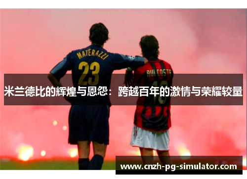 米兰德比的辉煌与恩怨:跨越百年的激情与荣耀较量 米兰德比的辉煌与恩怨:跨越百年的激情与荣耀较量