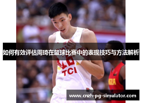 如何有效评估周琦在篮球比赛中的表现技巧与方法解析