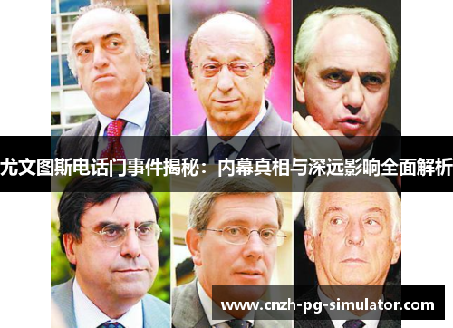 尤文图斯电话门事件揭秘:内幕真相与深远影响全面解析 尤文图斯电话门事件揭秘:内幕真相与深远影响全面解析