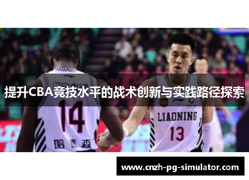 提升CBA竞技水平的战术创新与实践路径探索 提升CBA竞技水平的战术创新与实践路径探索