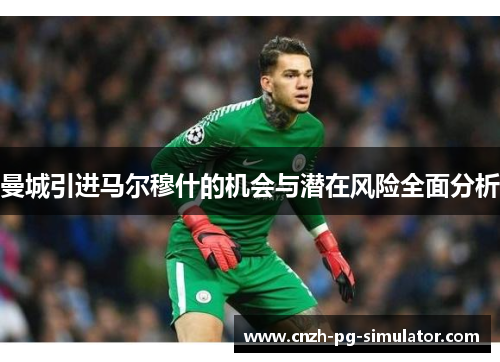 曼城引进马尔穆什的机会与潜在风险全面分析