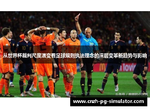 从世界杯裁判尺度演变看足球规则执法理念的深层变革新趋势与影响 从世界杯裁判尺度演变看足球规则执法理念的深层变革新趋势与影响