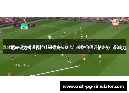 以欧冠表现为镜透视拉什福德竞技状态与关键价值评估走势与影响力 以欧冠表现为镜透视拉什福德竞技状态与关键价值评估走势与影响力