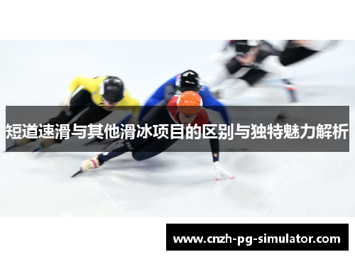 短道速滑与其他滑冰项目的区别与独特魅力解析 短道速滑与其他滑冰项目的区别与独特魅力解析