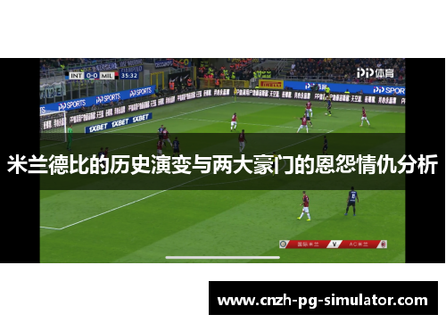 米兰德比的历史演变与两大豪门的恩怨情仇分析 米兰德比的历史演变与两大豪门的恩怨情仇分析