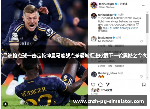 吕迪格点球一击定乾坤皇马鏖战点杀曼城挺进欧冠下一轮震撼之今夜 吕迪格点球一击定乾坤皇马鏖战点杀曼城挺进欧冠下一轮震撼之今夜