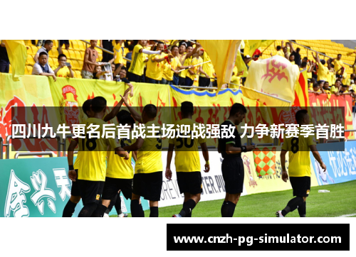 四川九牛更名后首战主场迎战强敌 力争新赛季首胜 四川九牛更名后首战主场迎战强敌 力争新赛季首胜