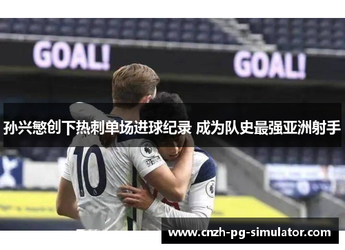 孙兴慜创下热刺单场进球纪录 成为队史最强亚洲射手 孙兴慜创下热刺单场进球纪录 成为队史最强亚洲射手