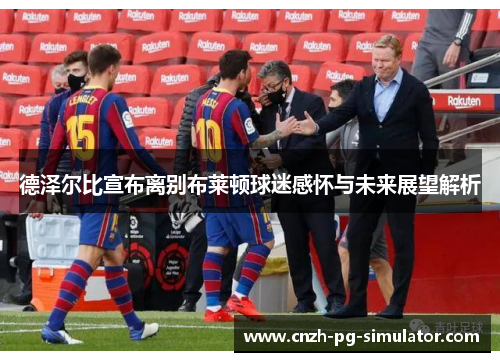 德泽尔比宣布离别布莱顿球迷感怀与未来展望解析