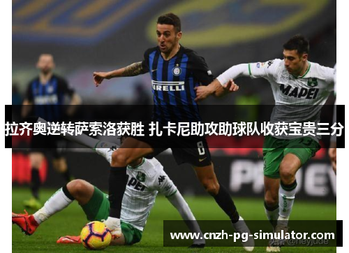 拉齐奥逆转萨索洛获胜 扎卡尼助攻助球队收获宝贵三分 拉齐奥逆转萨索洛获胜 扎卡尼助攻助球队收获宝贵三分