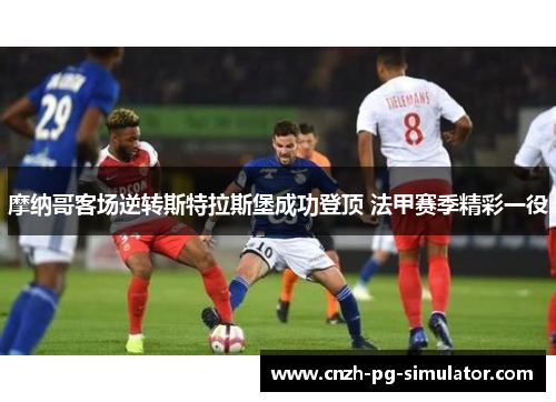 摩纳哥客场逆转斯特拉斯堡成功登顶 法甲赛季精彩一役 摩纳哥客场逆转斯特拉斯堡成功登顶 法甲赛季精彩一役