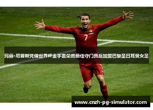 玛丽·厄普斯凭借世界杯金手套荣膺最佳守门员后加盟巴黎圣日耳曼女足