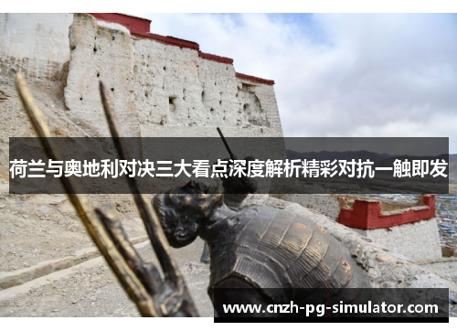 荷兰与奥地利对决三大看点深度解析精彩对抗一触即发 荷兰与奥地利对决三大看点深度解析精彩对抗一触即发