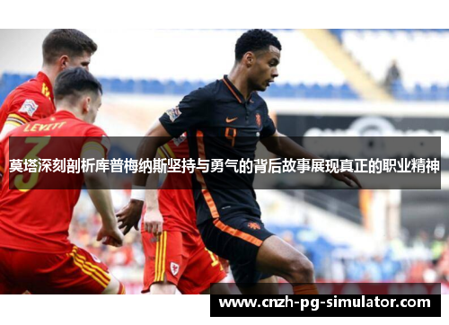 莫塔深刻剖析库普梅纳斯坚持与勇气的背后故事展现真正的职业精神 莫塔深刻剖析库普梅纳斯坚持与勇气的背后故事展现真正的职业精神