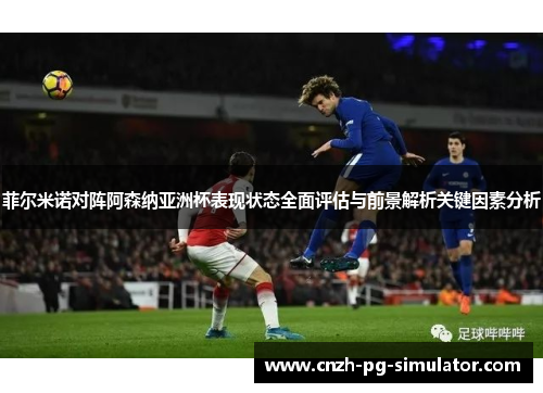 菲尔米诺对阵阿森纳亚洲杯表现状态全面评估与前景解析关键因素分析 菲尔米诺对阵阿森纳亚洲杯表现状态全面评估与前景解析关键因素分析
