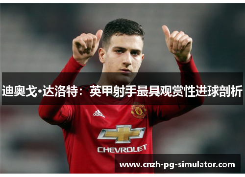 迪奥戈·达洛特:英甲射手最具观赏性进球剖析 迪奥戈·达洛特:英甲射手最具观赏性进球剖析