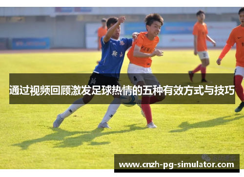 通过视频回顾激发足球热情的五种有效方式与技巧 通过视频回顾激发足球热情的五种有效方式与技巧