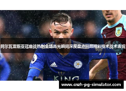 阿尔瓦雷斯亚冠鏖战热刺全场高光瞬间深度盘点回顾精彩技术战术表现 阿尔瓦雷斯亚冠鏖战热刺全场高光瞬间深度盘点回顾精彩技术战术表现