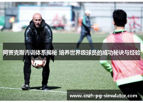阿贾克斯青训体系揭秘 培养世界级球员的成功秘诀与经验 阿贾克斯青训体系揭秘 培养世界级球员的成功秘诀与经验