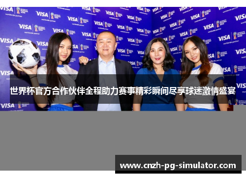 世界杯官方合作伙伴全程助力赛事精彩瞬间尽享球迷激情盛宴 世界杯官方合作伙伴全程助力赛事精彩瞬间尽享球迷激情盛宴