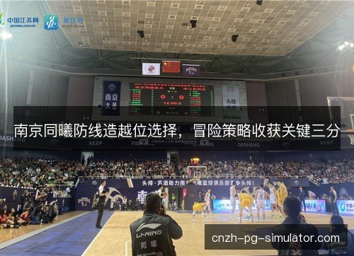 南京同曦防线造越位选择,冒险策略收获关键三分 南京同曦防线造越位选择,冒险策略收获关键三分