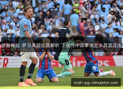 伊斯梅拉·萨尔英超边路解析 下底传中效率决定水晶宫反击